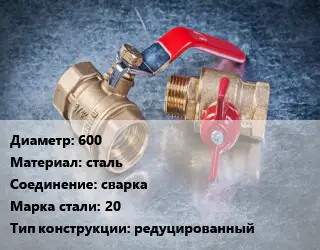 Кран металлический 600 сталь сварка Сталь: 20 редуцированный